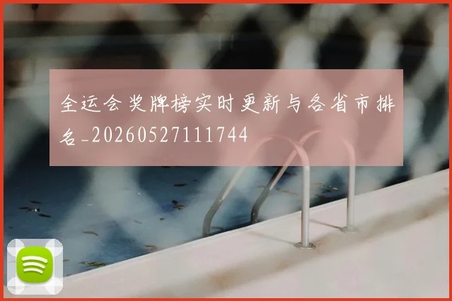 全运会奖牌榜实时更新与各省市排名_20260527111744