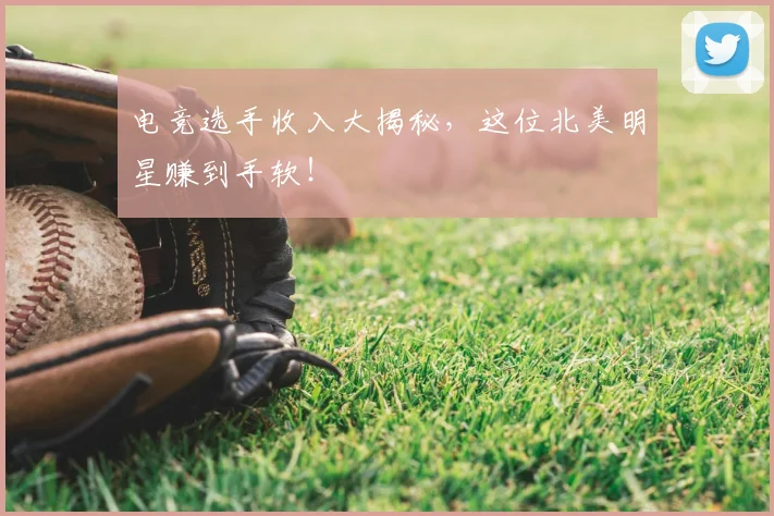 电竞选手收入大揭秘，这位北美明星赚到手软！