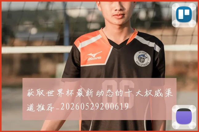获取世界杯最新动态的十大权威渠道推荐_20260529200619