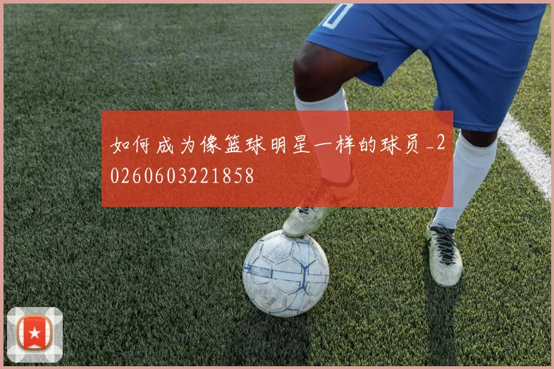 如何成为像篮球明星一样的球员_20260603221858