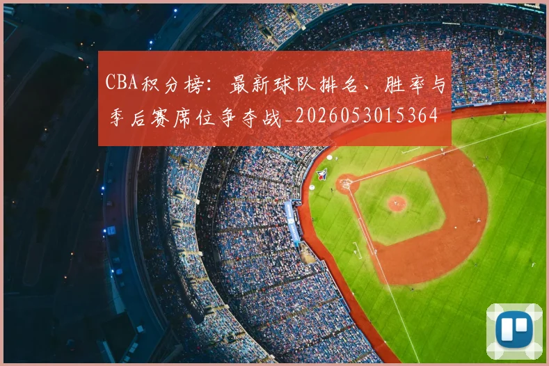CBA积分榜：最新球队排名、胜率与季后赛席位争夺战_20260530153643