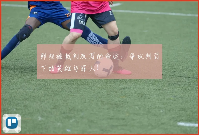 那些被裁判改写的命运,争议判罚下的英雄与罪人!
