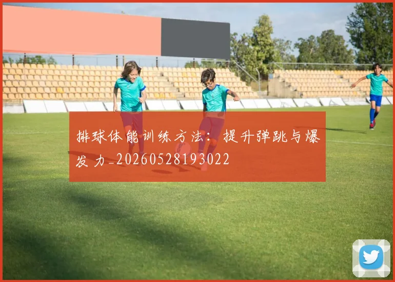 排球体能训练方法：提升弹跳与爆发力_20260528193022