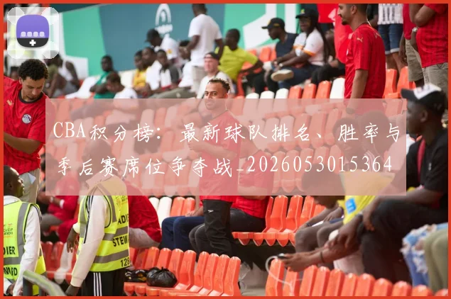 CBA积分榜：最新球队排名、胜率与季后赛席位争夺战_20260530153643