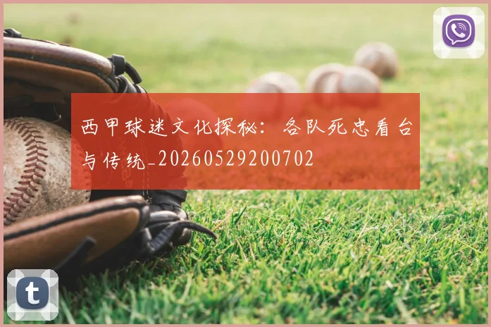 西甲球迷文化探秘：各队死忠看台与传统_20260529200702