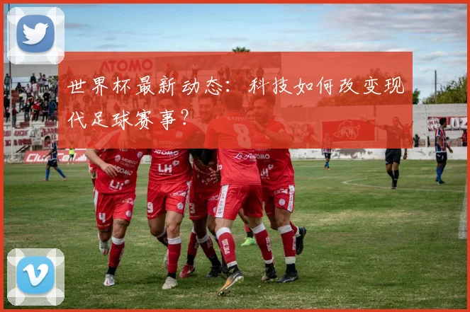 世界杯最新动态:科技如何改变现代足球赛事?