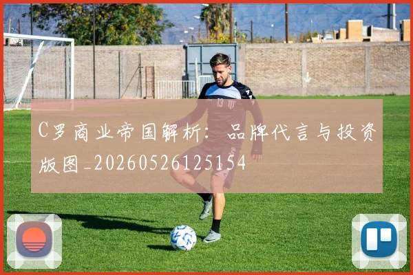 C罗商业帝国解析:品牌代言与投资版图_20260526125154