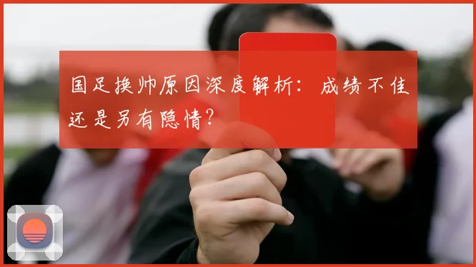 国足换帅原因深度解析：成绩不佳还是另有隐情？