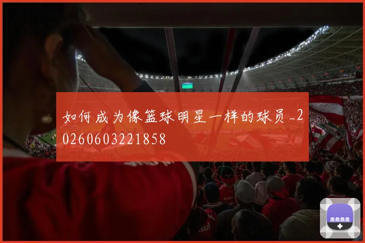 如何成为像篮球明星一样的球员_20260603221858