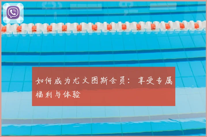如何成为尤文图斯会员:享受专属福利与体验