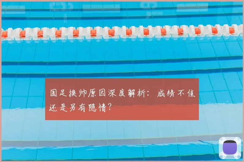 国足换帅原因深度解析:成绩不佳还是另有隐情?