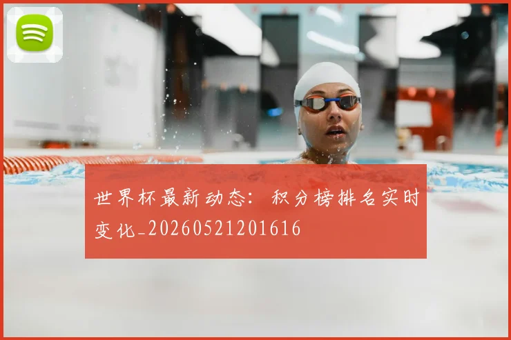 世界杯最新动态:积分榜排名实时变化_20260521201616