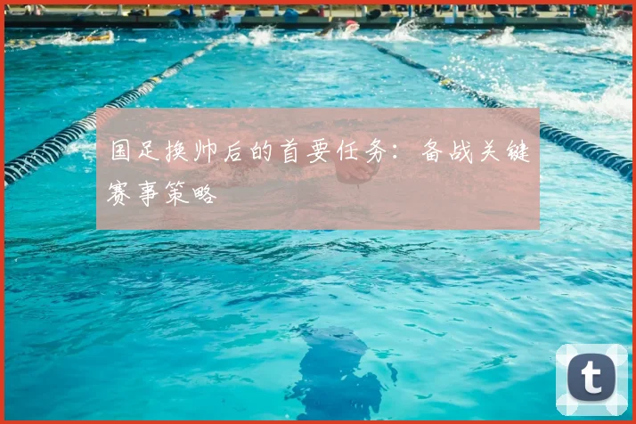 国足换帅后的首要任务：备战关键赛事策略