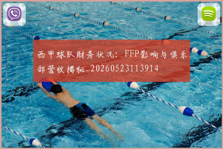 西甲球队财务状况：FFP影响与俱乐部营收揭秘_20260523113914